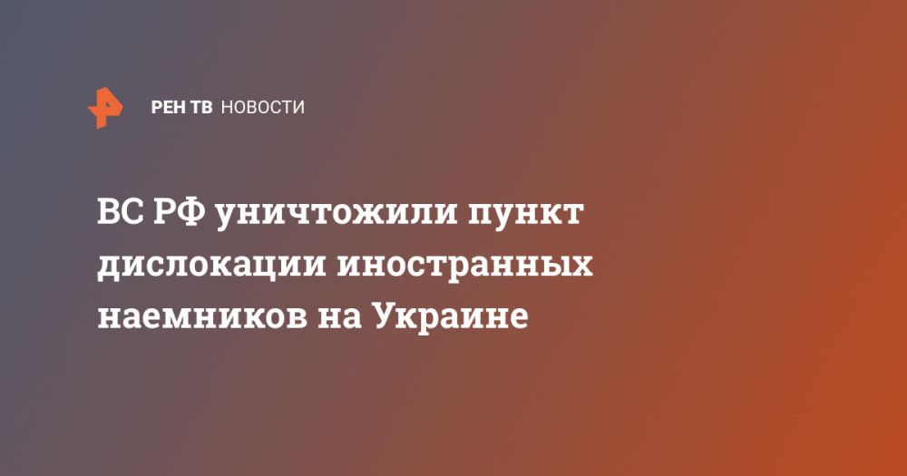 ВС РФ уничтожили пункт дислокации иностранных наемников на Украине